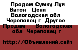 Продам Сумку Луи Витон › Цена ­ 4 200 - Вологодская обл., Череповец г. Другое » Продам   . Вологодская обл.,Череповец г.